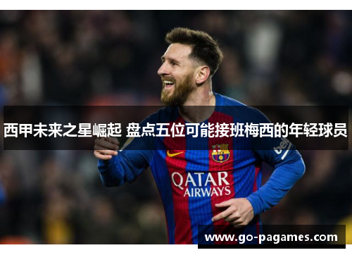西甲未来之星崛起 盘点五位可能接班梅西的年轻球员