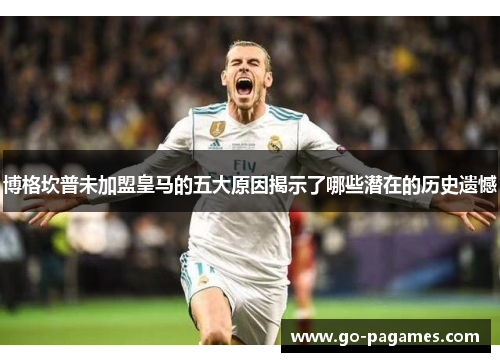 博格坎普未加盟皇马的五大原因揭示了哪些潜在的历史遗憾
