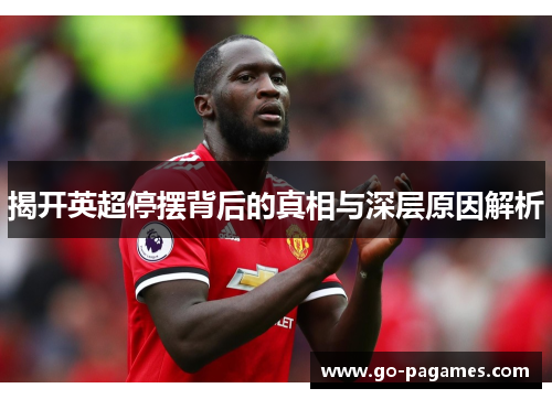 揭开英超停摆背后的真相与深层原因解析