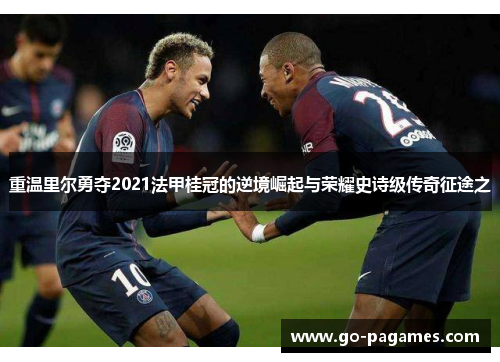 重温里尔勇夺2021法甲桂冠的逆境崛起与荣耀史诗级传奇征途之