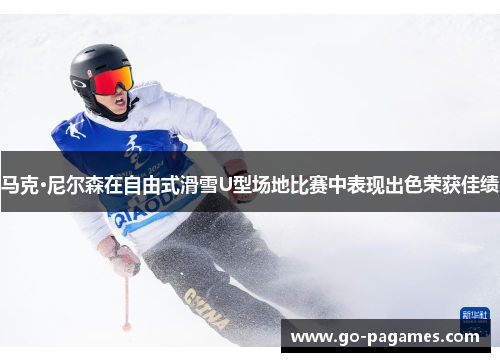 马克·尼尔森在自由式滑雪U型场地比赛中表现出色荣获佳绩