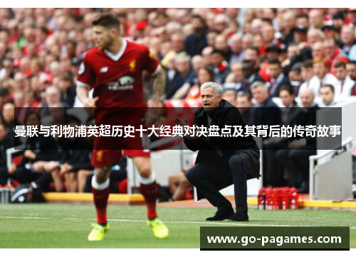曼联与利物浦英超历史十大经典对决盘点及其背后的传奇故事