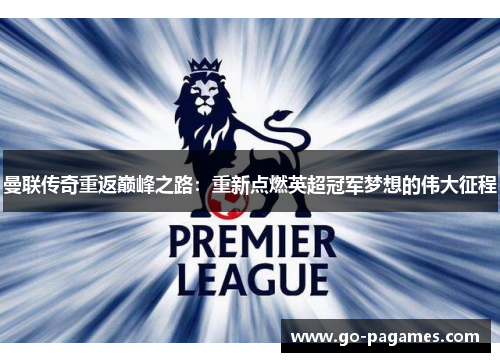 曼联传奇重返巅峰之路：重新点燃英超冠军梦想的伟大征程
