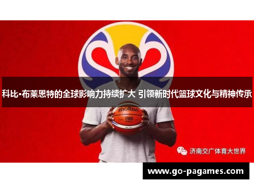科比·布莱恩特的全球影响力持续扩大 引领新时代篮球文化与精神传承