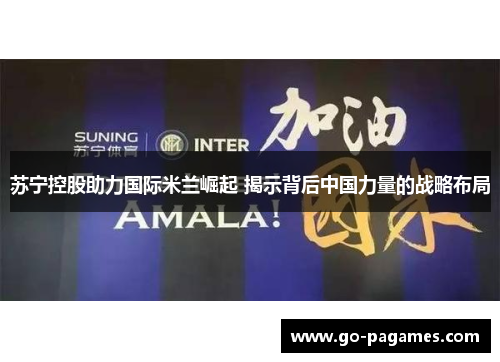 苏宁控股助力国际米兰崛起 揭示背后中国力量的战略布局