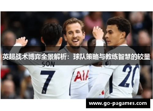 英超战术博弈全景解析：球队策略与教练智慧的较量