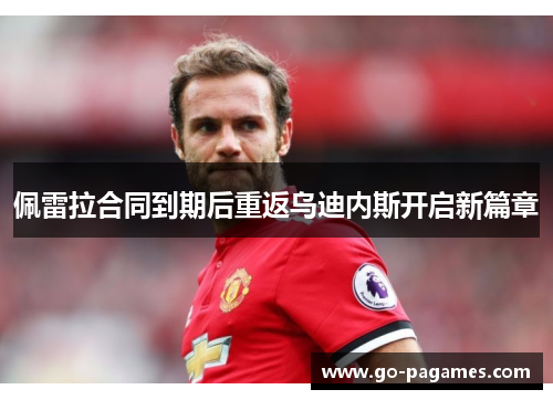 佩雷拉合同到期后重返乌迪内斯开启新篇章