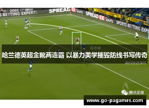 哈兰德英超金靴两连霸 以暴力美学摧毁防线书写传奇