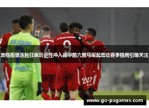 奥格斯堡连胜狂飙历史性冲入德甲前六黑马崛起震动赛季格局引爆关注