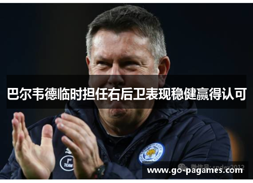 巴尔韦德临时担任右后卫表现稳健赢得认可