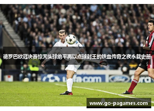 德罗巴欧冠决赛惊天头球绝平再以点球封王的铁血传奇之夜永载史册