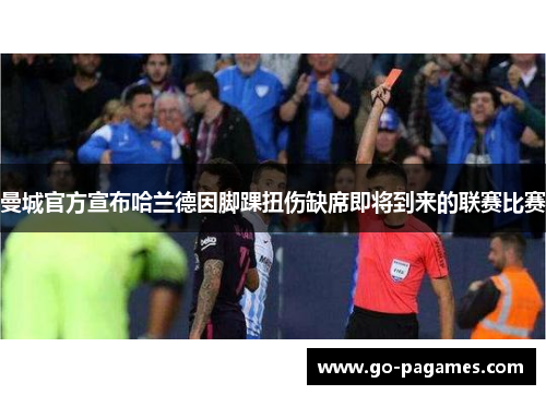 曼城官方宣布哈兰德因脚踝扭伤缺席即将到来的联赛比赛