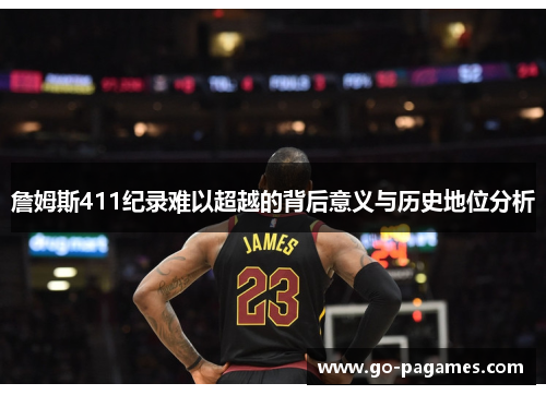 詹姆斯411纪录难以超越的背后意义与历史地位分析