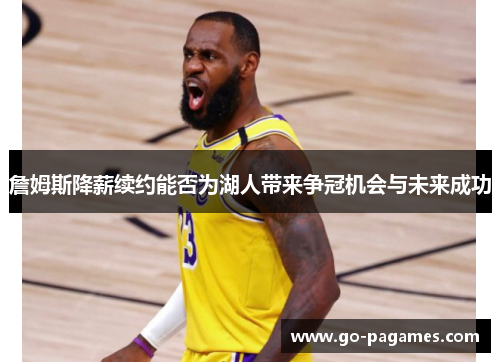 詹姆斯降薪续约能否为湖人带来争冠机会与未来成功