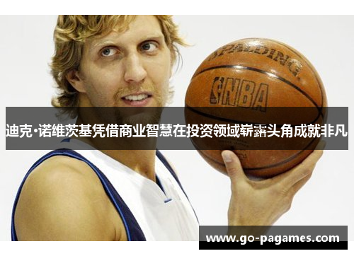 迪克·诺维茨基凭借商业智慧在投资领域崭露头角成就非凡