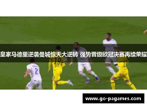 皇家马德里逆袭曼城惊天大逆转 强势晋级欧冠决赛再续荣耀